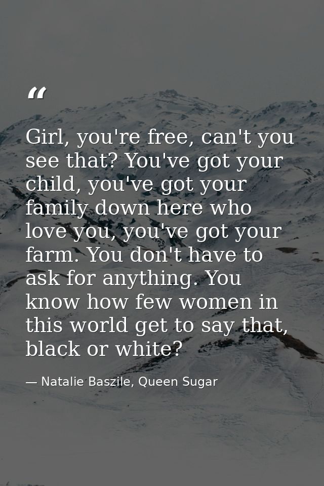Girl, you're free, can't you see that? You've got your child, you've got your family down here who love you, you've got  — Natalie Baszile, Queen Sugar