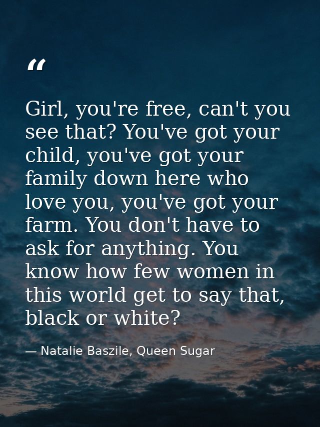 Girl, you're free, can't you see that? You've got your child, you've got your family down here who love you, you've got  — Natalie Baszile, Queen Sugar