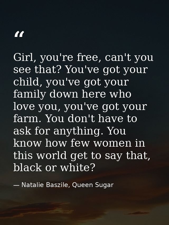 Girl, you're free, can't you see that? You've got your child, you've got your family down here who love you, you've got  — Natalie Baszile, Queen Sugar