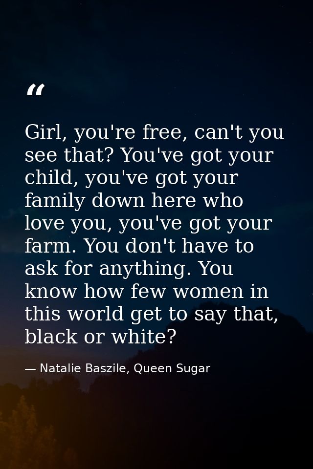 Girl, you're free, can't you see that? You've got your child, you've got your family down here who love you, you've got  — Natalie Baszile, Queen Sugar