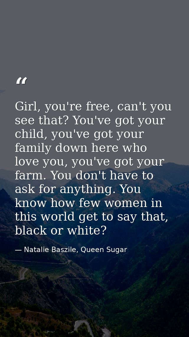 Girl, you're free, can't you see that? You've got your child, you've got your family down here who love you, you've got  — Natalie Baszile, Queen Sugar