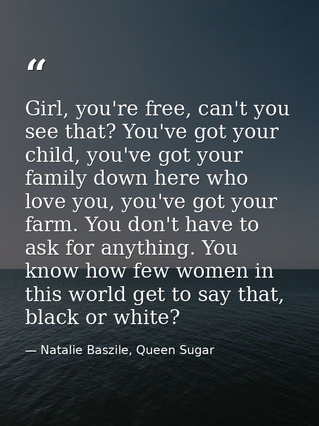 Girl, you're free, can't you see that? You've got your child, you've got your family down here who love you, you've got  — Natalie Baszile, Queen Sugar