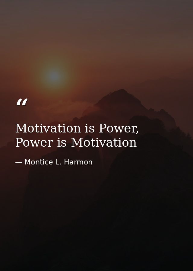 Motivation is Power, Power is Motivation — Montice L. Harmon
