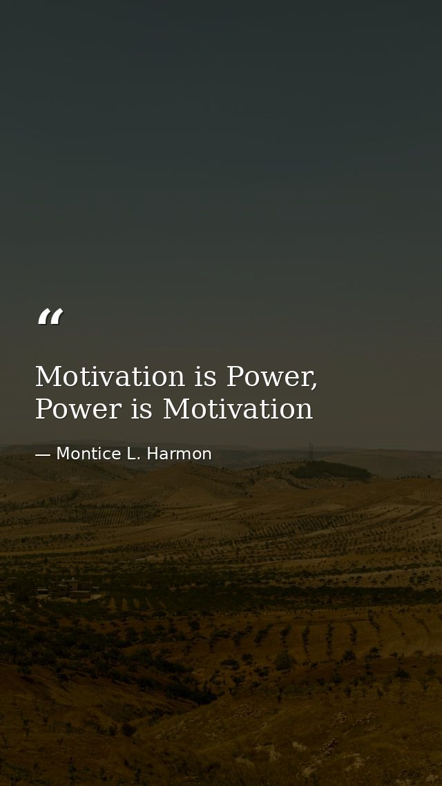 Motivation is Power, Power is Motivation — Montice L. Harmon