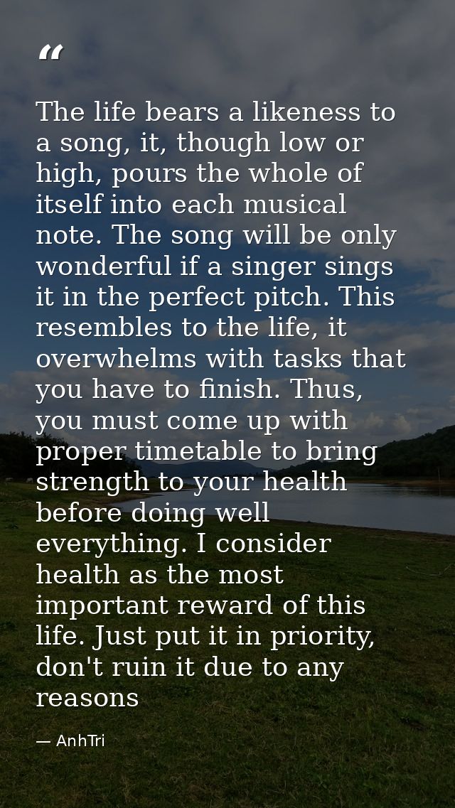 The life bears a likeness to a song, it, though low or high, pours the whole of itself into each musical note. The song  — AnhTri