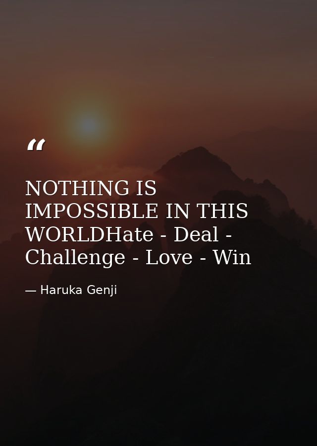NOTHING IS IMPOSSIBLE IN THIS WORLDHate - Deal - Challenge - Love - Win — Haruka Genji