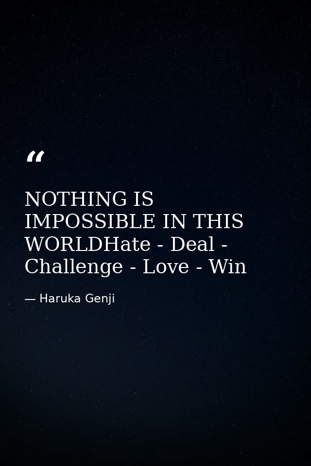 NOTHING IS IMPOSSIBLE IN THIS WORLDHate - Deal - Challenge - Love - Win — Haruka Genji