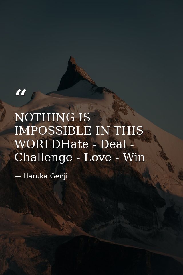 NOTHING IS IMPOSSIBLE IN THIS WORLDHate - Deal - Challenge - Love - Win — Haruka Genji