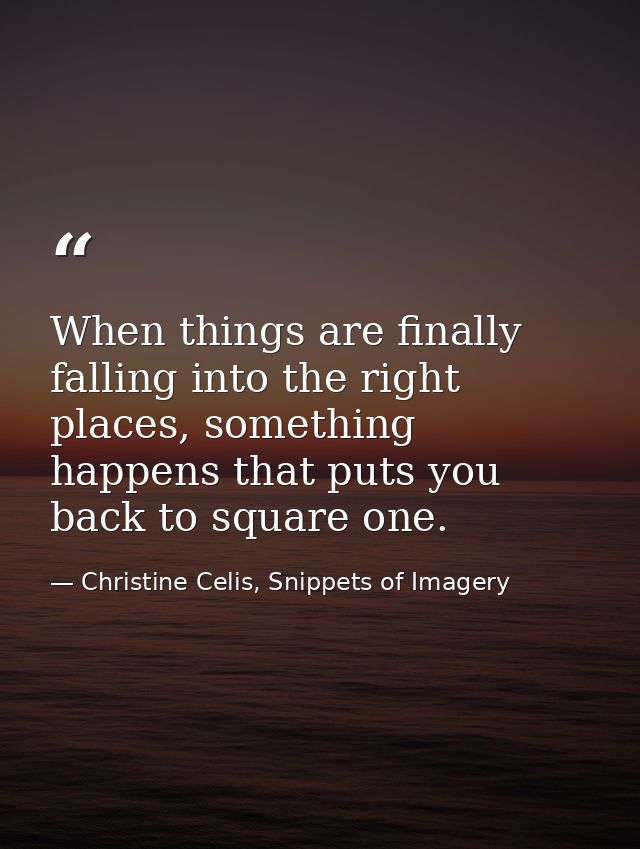 When things are finally falling into the right places, something happens that puts you back to square one. — Christine Celis, Snippets of Imagery