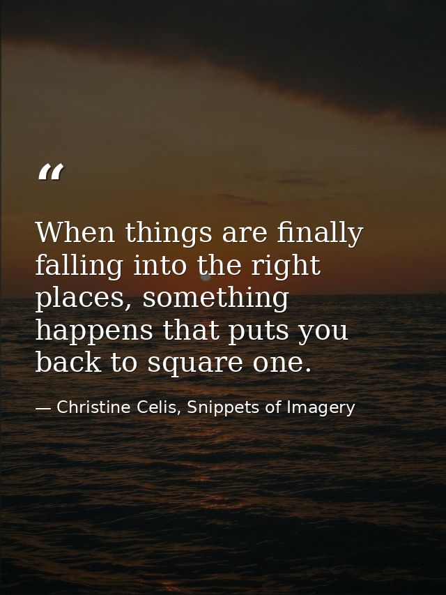 When things are finally falling into the right places, something happens that puts you back to square one. — Christine Celis, Snippets of Imagery