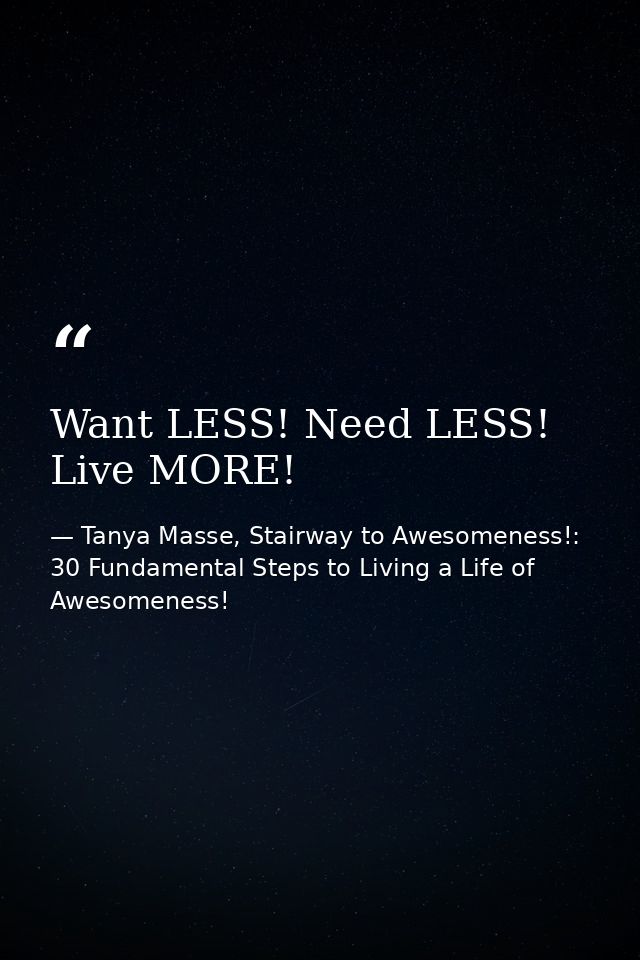 Want LESS! Need LESS! Live MORE! — Tanya Masse, Stairway to Awesomeness!: 30 Fundamental Steps to Living a Life of Awesomeness!
