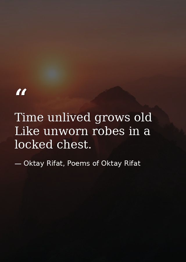 Time unlived grows old Like unworn robes in a locked chest. — Oktay Rifat, Poems of Oktay Rifat