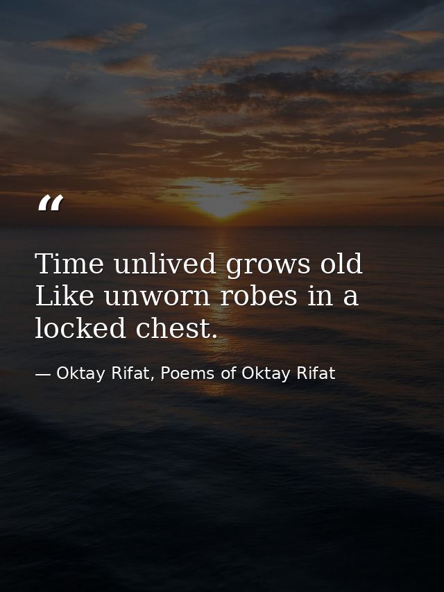 Time unlived grows old Like unworn robes in a locked chest. — Oktay Rifat, Poems of Oktay Rifat