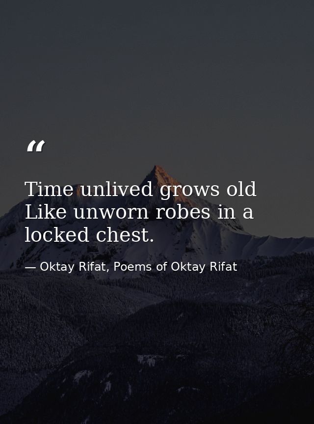 Time unlived grows old Like unworn robes in a locked chest. — Oktay Rifat, Poems of Oktay Rifat