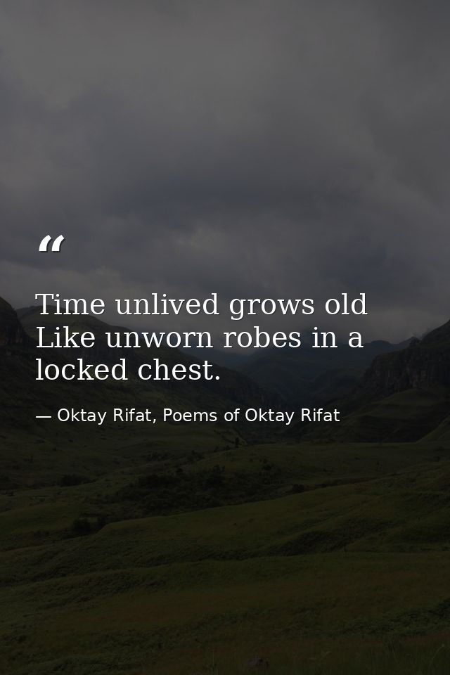 Time unlived grows old Like unworn robes in a locked chest. — Oktay Rifat, Poems of Oktay Rifat