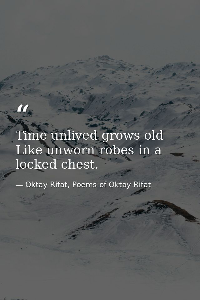 Time unlived grows old Like unworn robes in a locked chest. — Oktay Rifat, Poems of Oktay Rifat