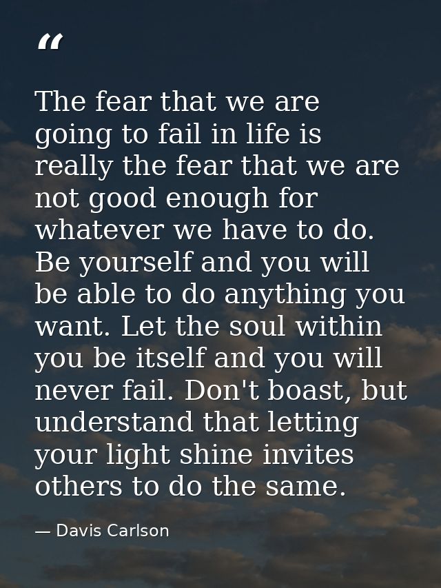 The fear that we are going to fail in life is really the fear that we are not good enough for whatever we have to do. Be — Davis Carlson