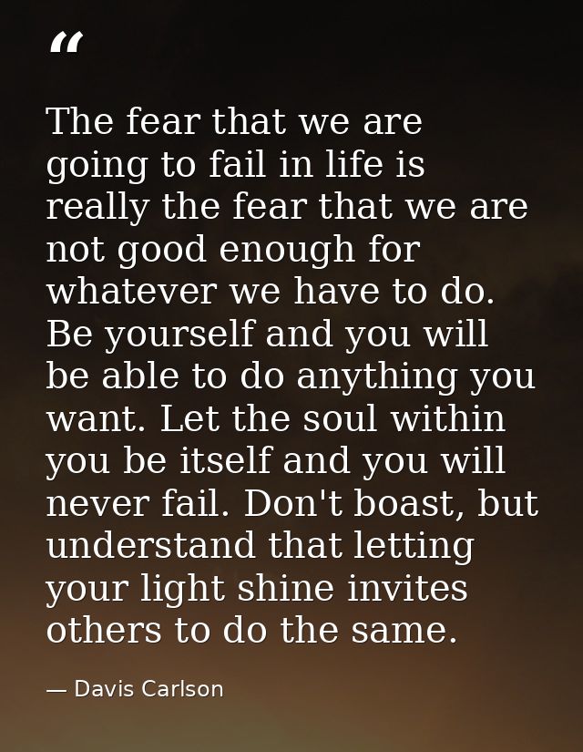The fear that we are going to fail in life is really the fear that we are not good enough for whatever we have to do. Be — Davis Carlson