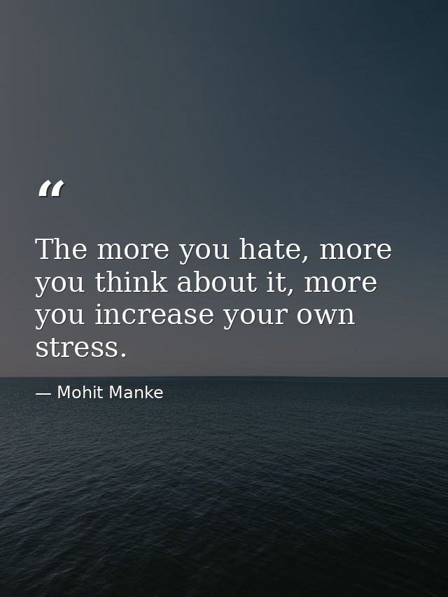The more you hate, more you think about it, more you increase your own stress. — Mohit Manke