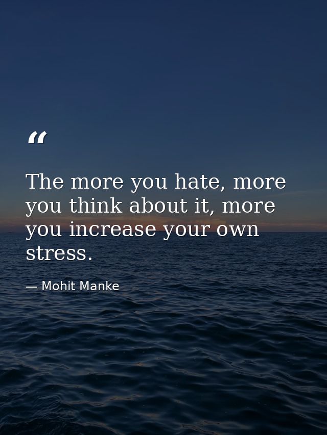 The more you hate, more you think about it, more you increase your own stress. — Mohit Manke