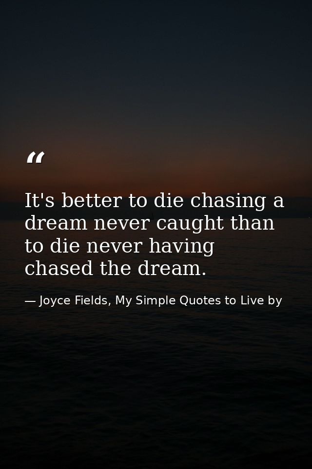 It's better to die chasing a dream never caught than to die never having chased the dream. — Joyce Fields, My Simple Quotes to Live by