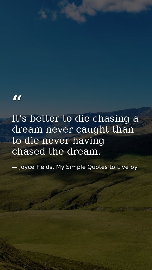 It's better to die chasing a dream never caught than to die never having chased the dream. — Joyce Fields, My Simple Quotes to Live by
