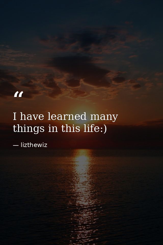 I have learned many things in this life:) — lizthewiz