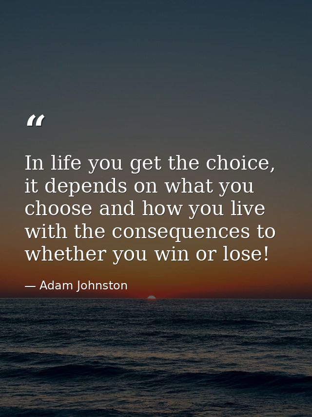 In life you get the choice, it depends on what you choose and how you live with the consequences to whether you win or l — Adam Johnston