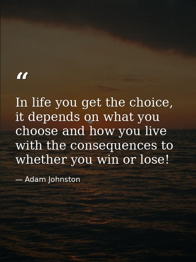 In life you get the choice, it depends on what you choose and how you live with the consequences to whether you win or l — Adam Johnston
