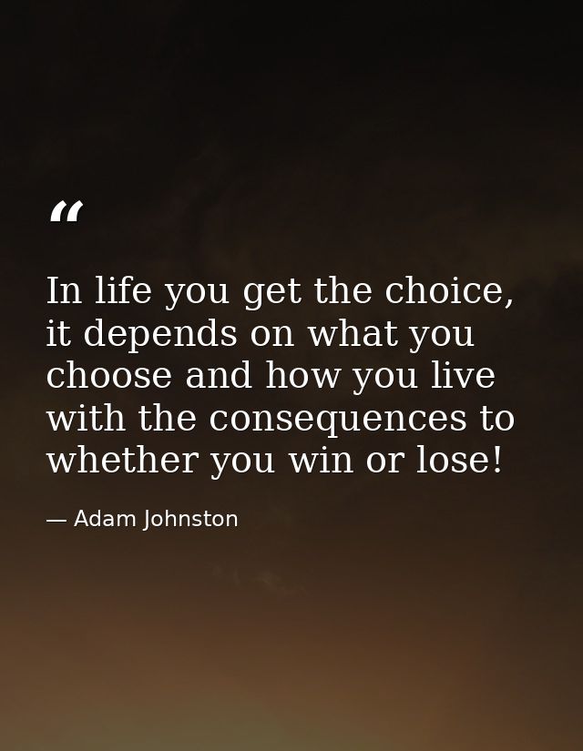 In life you get the choice, it depends on what you choose and how you live with the consequences to whether you win or l — Adam Johnston