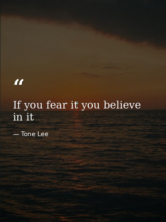 If you fear it you believe in it — Tone Lee