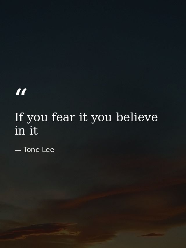 If you fear it you believe in it — Tone Lee