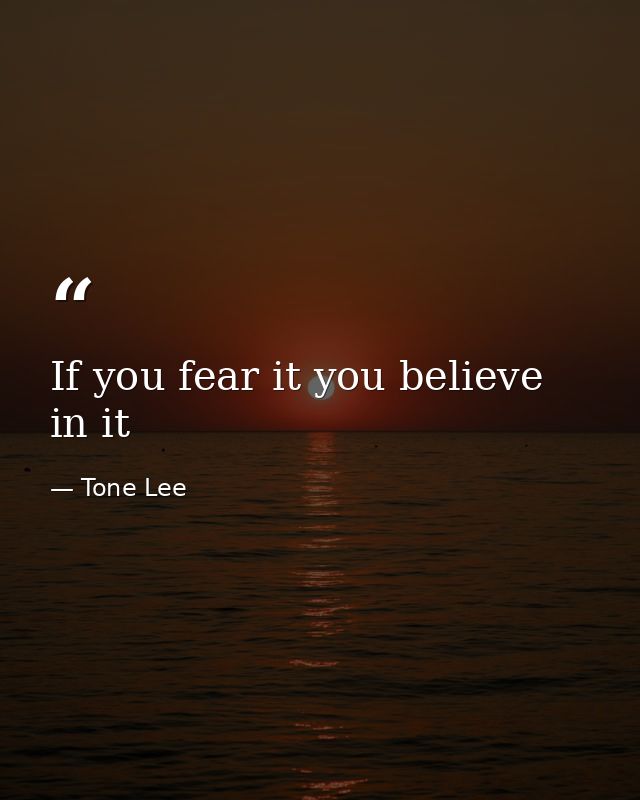 If you fear it you believe in it — Tone Lee