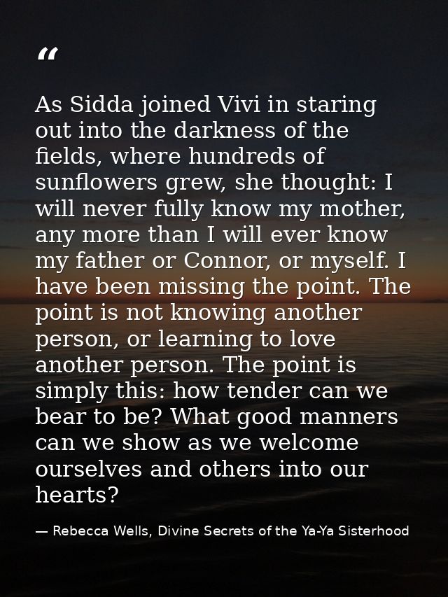 As Sidda joined Vivi in staring out into the darkness of the fields, where hundreds of sunflowers grew, she thought: I w — Rebecca Wells, Divine Secrets of the Ya-Ya Sisterhood