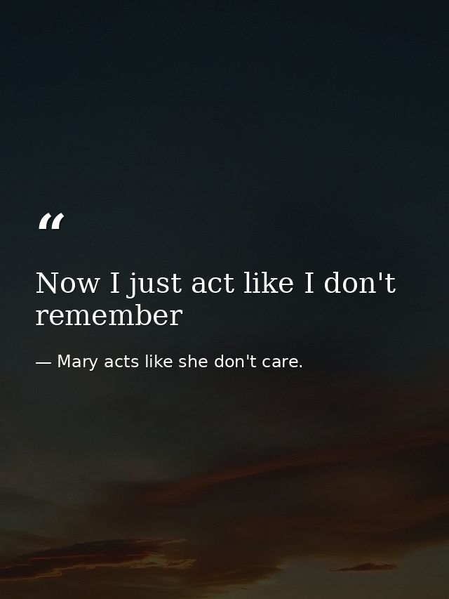 Now I just act like I don't remember — Mary acts like she don't care.