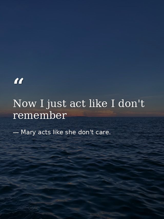Now I just act like I don't remember — Mary acts like she don't care.