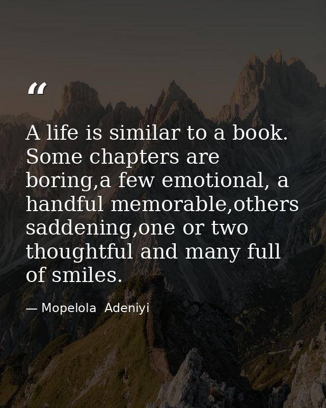 A life is similar to a book. Some chapters are boring,a few emotional, a handful memorable,others saddening,one or two t — Mopelola  Adeniyi