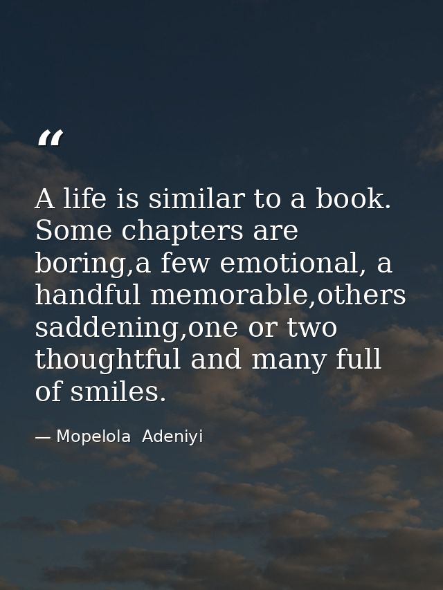 A life is similar to a book. Some chapters are boring,a few emotional, a handful memorable,others saddening,one or two t — Mopelola  Adeniyi