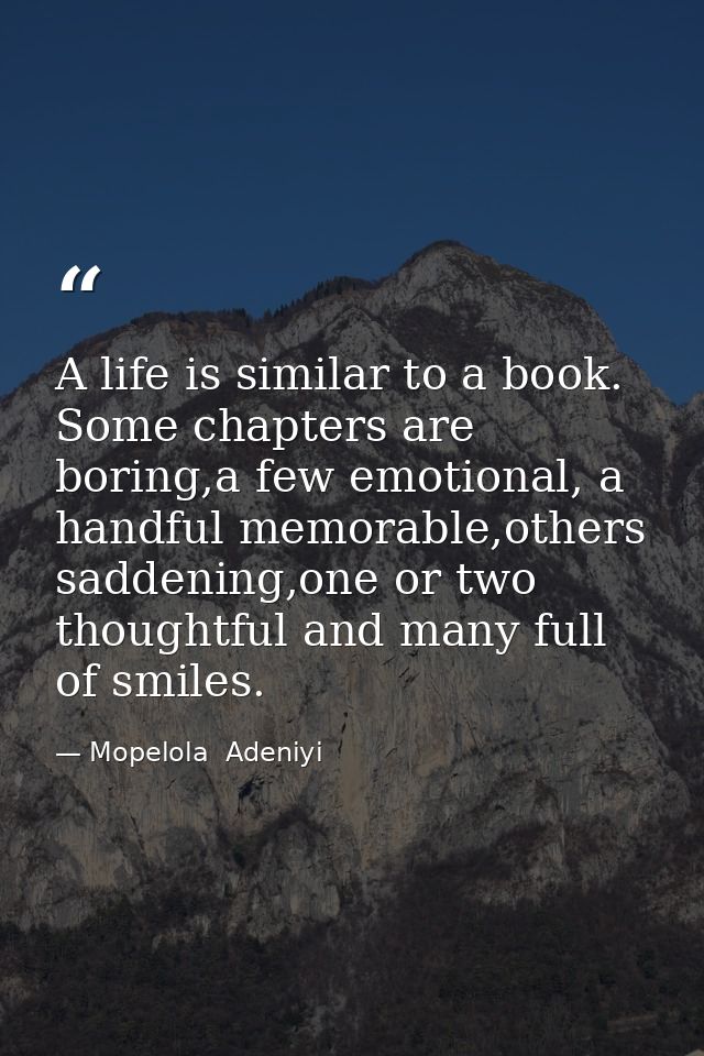 A life is similar to a book. Some chapters are boring,a few emotional, a handful memorable,others saddening,one or two t — Mopelola  Adeniyi