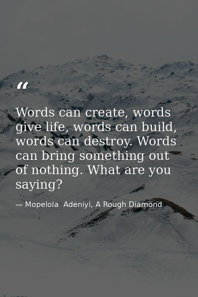 Words can create, words give life, words can build, words can destroy. Words can bring something out of nothing. What ar — Mopelola  Adeniyi, A Rough Diamond