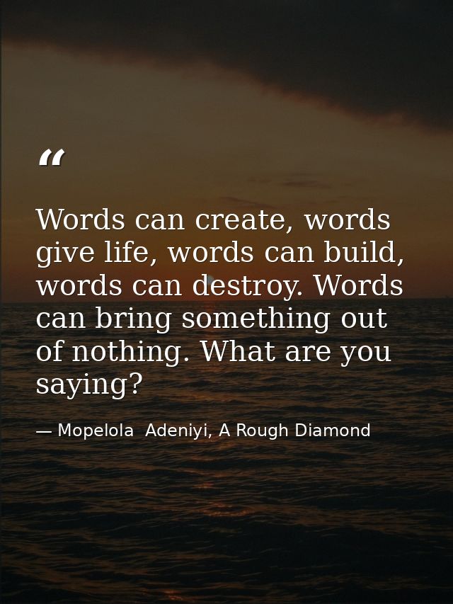 Words can create, words give life, words can build, words can destroy. Words can bring something out of nothing. What ar — Mopelola  Adeniyi, A Rough Diamond