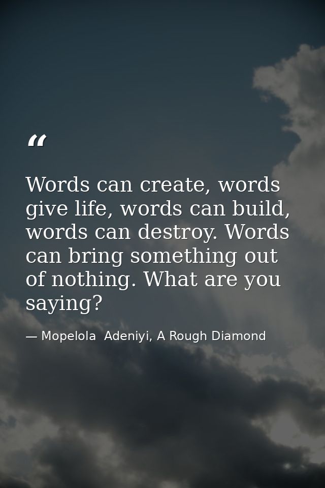 Words can create, words give life, words can build, words can destroy. Words can bring something out of nothing. What ar — Mopelola  Adeniyi, A Rough Diamond