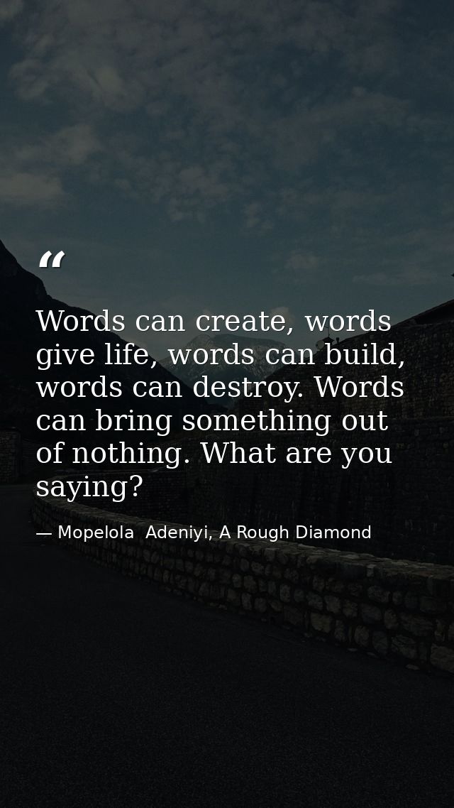 Words can create, words give life, words can build, words can destroy. Words can bring something out of nothing. What ar — Mopelola  Adeniyi, A Rough Diamond
