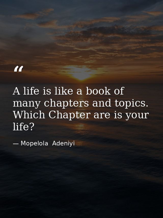 A life is like a book of many chapters and topics. Which Chapter are is your life? — Mopelola  Adeniyi