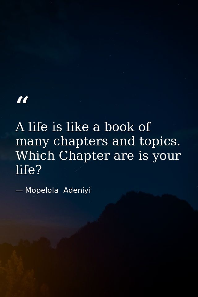 A life is like a book of many chapters and topics. Which Chapter are is your life? — Mopelola  Adeniyi