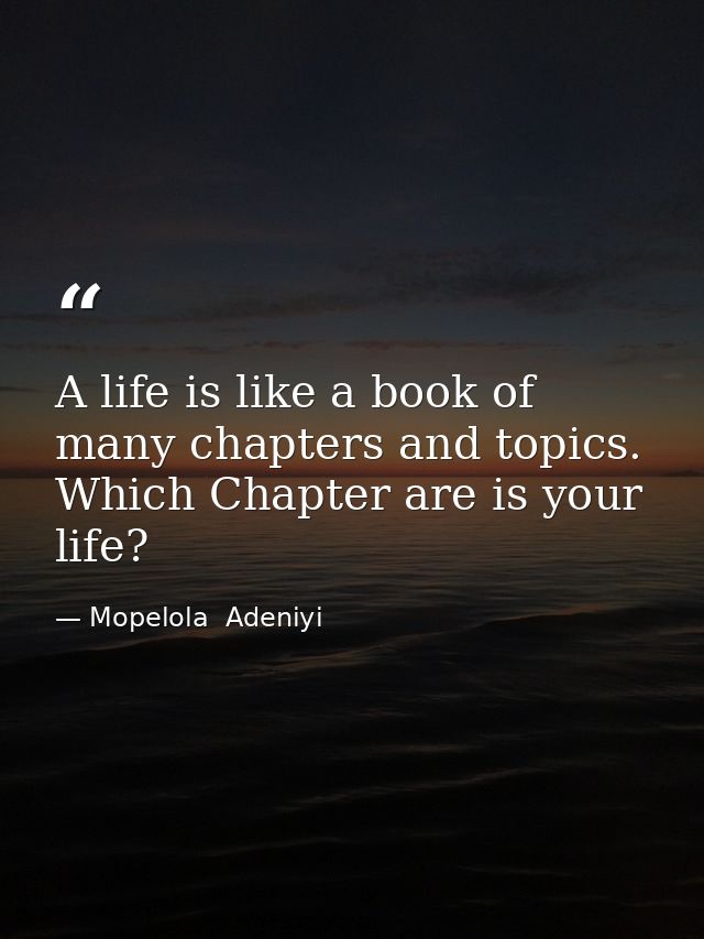 A life is like a book of many chapters and topics. Which Chapter are is your life? — Mopelola  Adeniyi
