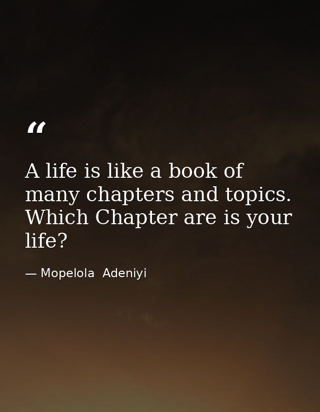 A life is like a book of many chapters and topics. Which Chapter are is your life? — Mopelola  Adeniyi