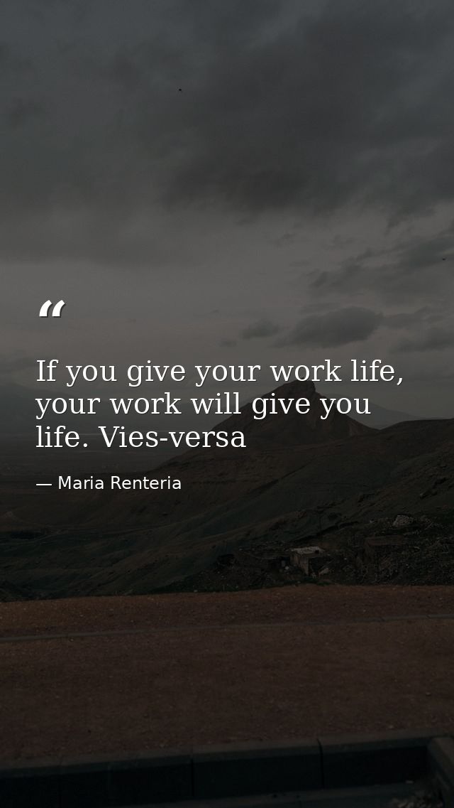 If you give your work life, your work will give you life. Vies-versa — Maria Renteria