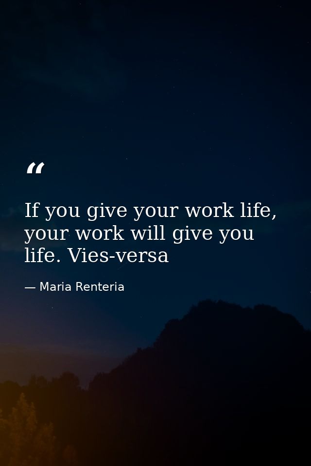 If you give your work life, your work will give you life. Vies-versa — Maria Renteria
