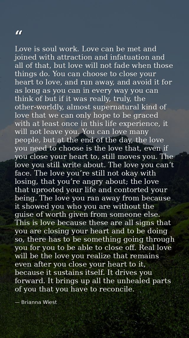 Love is soul work. Love can be met and joined with attraction and infatuation and all of that, but love will not fade wh — Brianna Wiest